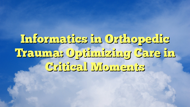 Informatics in Orthopedic Trauma: Optimizing Care in Critical Moments