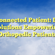 The Connected Patient: Digital Solutions Empowering Orthopedic Patients The Connected Patient: Digital Solutions Empowering Orthopedic Patients