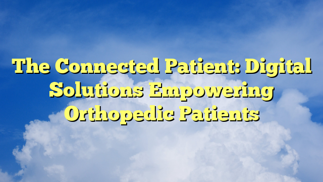 The Connected Patient: Digital Solutions Empowering Orthopedic Patients