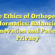 The Ethics of Orthopedic Informatics: Balancing Innovation and Patient Privacy The Ethics of Orthopedic Informatics: Balancing Innovation and Patient Privacy