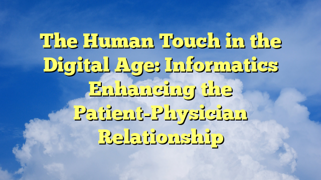 The Human Touch in the Digital Age: Informatics Enhancing the Patient-Physician Relationship