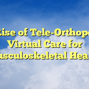 The Rise of Tele-Orthopedics: Virtual Care for Musculoskeletal Health The Rise of Tele-Orthopedics: Virtual Care for Musculoskeletal Health