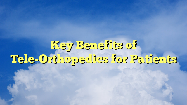 Key Benefits of Tele-Orthopedics for Patients