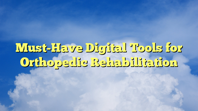 Must-Have Digital Tools for Orthopedic Rehabilitation
