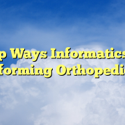 Top Ways Informatics is Transforming Orthopedic Care Top Ways Informatics is Transforming Orthopedic Care