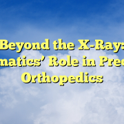 Beyond the X-Ray: Informatics’ Role in Precision Orthopedics Beyond the X-Ray: Informatics’ Role in Precision Orthopedics