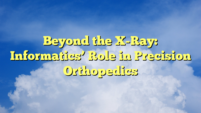 Beyond the X-Ray: Informatics’ Role in Precision Orthopedics
