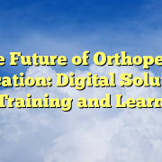 The Future of Orthopedic Education: Digital Solutions for Training and Learning The Future of Orthopedic Education: Digital Solutions for Training and Learning