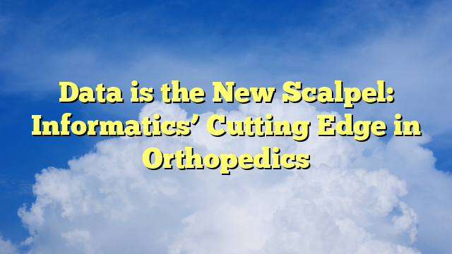 Data is the New Scalpel: Informatics’ Cutting Edge in Orthopedics