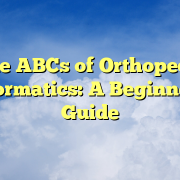 The ABCs of Orthopedic Informatics: A Beginner’s Guide The ABCs of Orthopedic Informatics: A Beginner’s Guide