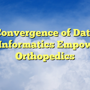 The Convergence of Data and Care: Informatics Empowering Orthopedics The Convergence of Data and Care: Informatics Empowering Orthopedics