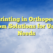 3D Printing in Orthopedics: Custom Solutions for Unique Needs 3D Printing in Orthopedics: Custom Solutions for Unique Needs