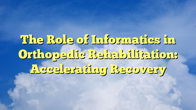 The Role of Informatics in Orthopedic Rehabilitation: Accelerating Recovery