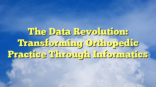The Data Revolution: Transforming Orthopedic Practice Through Informatics