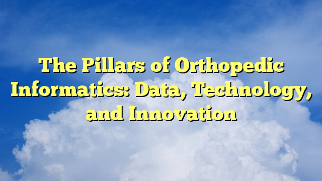 The Pillars of Orthopedic Informatics: Data, Technology, and Innovation