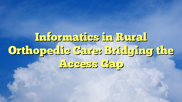 Informatics in Rural Orthopedic Care: Bridging the Access Gap