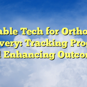 Wearable Tech for Orthopedic Recovery: Tracking Progress and Enhancing Outcomes