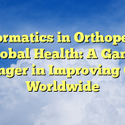 Informatics in Orthopedic Global Health: A Game Changer in Improving Care Worldwide Informatics in Orthopedic Global Health: A Game Changer in Improving Care Worldwide